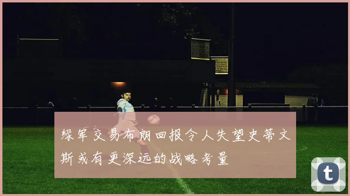绿军交易布朗回报令人失望史蒂文斯或有更深远的战略考量