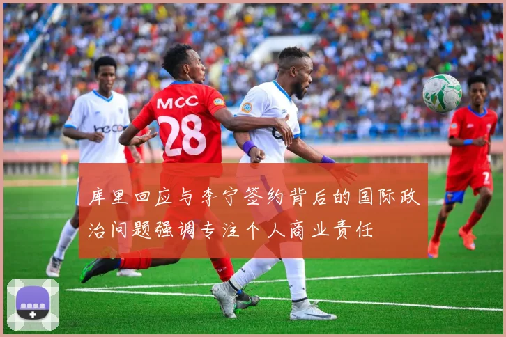 库里回应与李宁签约背后的国际政治问题强调专注个人商业责任