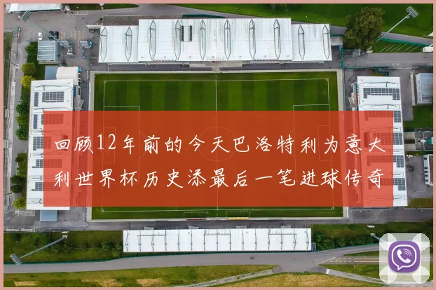 回顾12年前的今天巴洛特利为意大利世界杯历史添最后一笔进球传奇