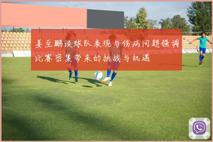 姜至鹏谈球队表现与伤病问题强调比赛密集带来的挑战与机遇