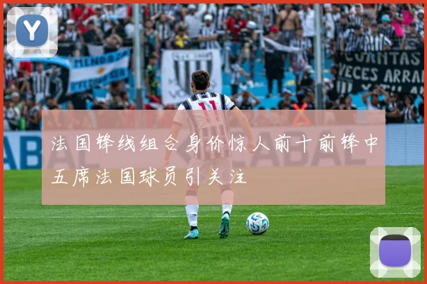 法国锋线组合身价惊人前十前锋中五席法国球员引关注