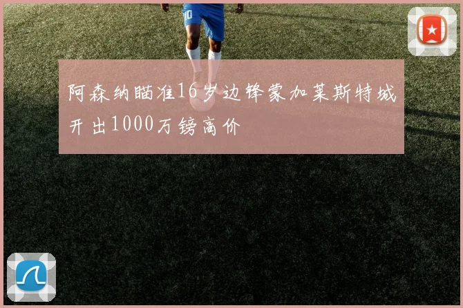 阿森纳瞄准16岁边锋蒙加莱斯特城开出1000万镑高价