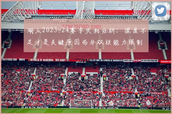 湖人2023-24赛季失利分析：深度不足才是关键原因而非双核能力限制