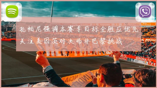 孔帕尼强调本赛季目标全胜应优先关注美因茨对决而非巴黎挑战