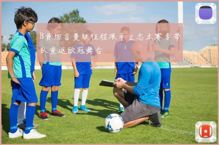 B费坦言曼联征程艰辛立志本赛季带队重返欧冠舞台