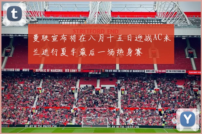 曼联宣布将在八月十五日迎战AC米兰进行夏季最后一场热身赛