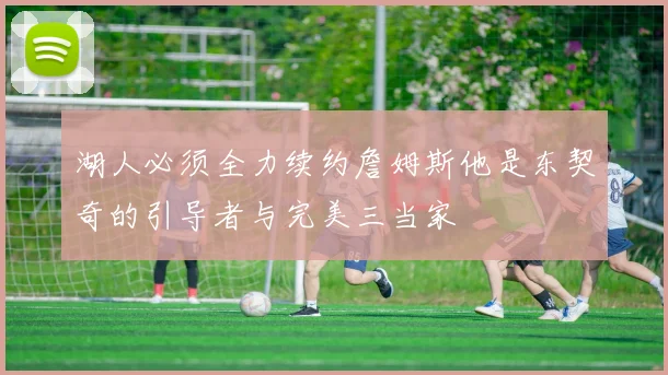 湖人必须全力续约詹姆斯他是东契奇的引导者与完美三当家