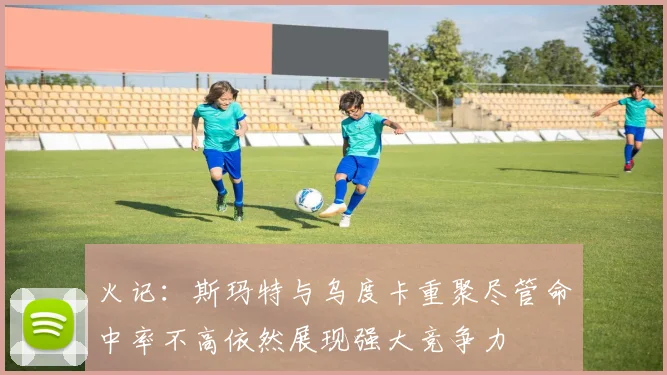 火记：斯玛特与乌度卡重聚尽管命中率不高依然展现强大竞争力