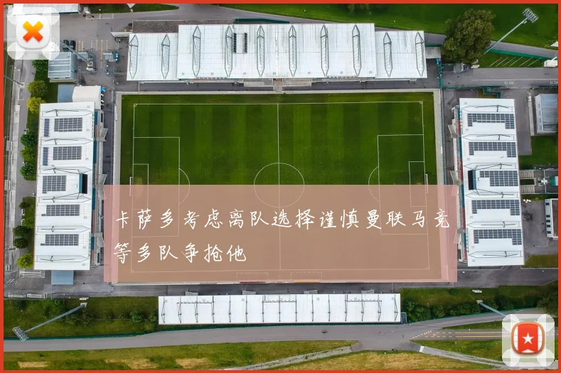卡萨多考虑离队选择谨慎曼联马竞等多队争抢他