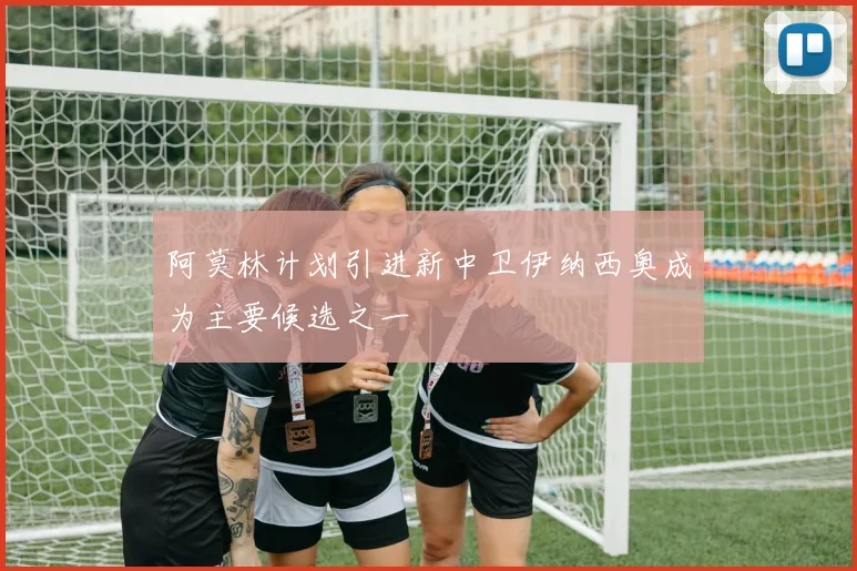 阿莫林计划引进新中卫伊纳西奥成为主要候选之一