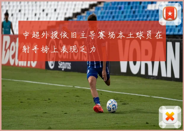 中超外援依旧主导赛场本土球员在射手榜上表现乏力