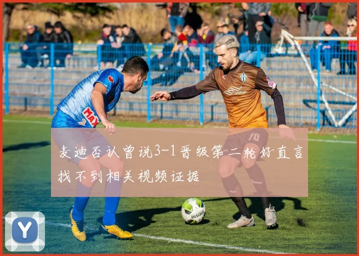 麦迪否认曾说3-1晋级第二轮好直言找不到相关视频证据